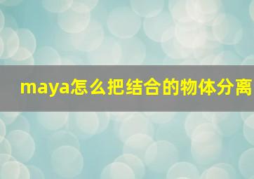 maya怎么把结合的物体分离