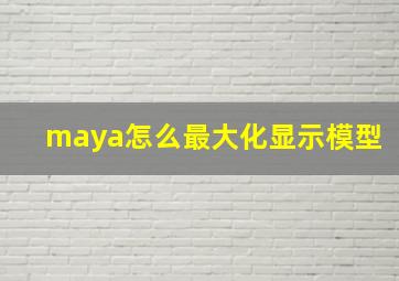 maya怎么最大化显示模型