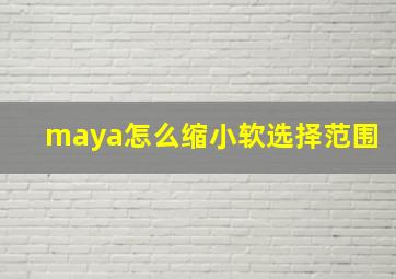 maya怎么缩小软选择范围