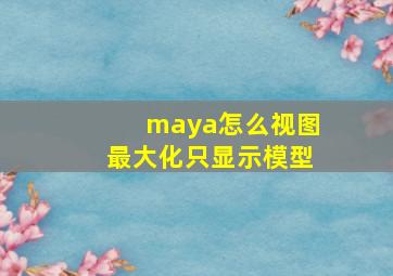 maya怎么视图最大化只显示模型