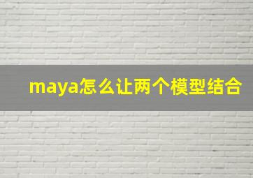 maya怎么让两个模型结合