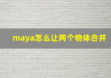 maya怎么让两个物体合并