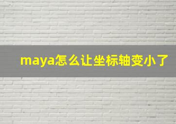 maya怎么让坐标轴变小了