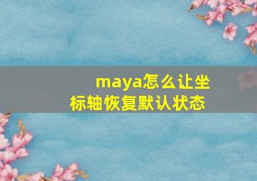 maya怎么让坐标轴恢复默认状态