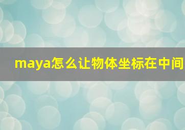 maya怎么让物体坐标在中间