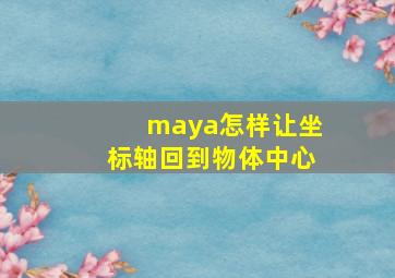 maya怎样让坐标轴回到物体中心