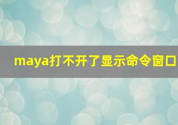 maya打不开了显示命令窗口