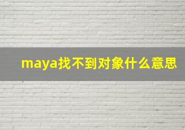 maya找不到对象什么意思