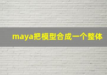 maya把模型合成一个整体