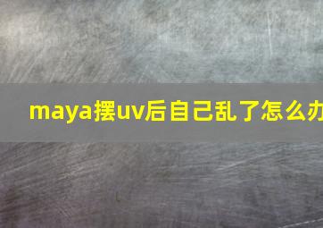 maya摆uv后自己乱了怎么办