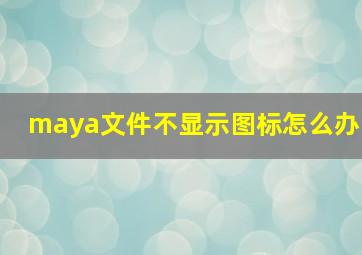 maya文件不显示图标怎么办