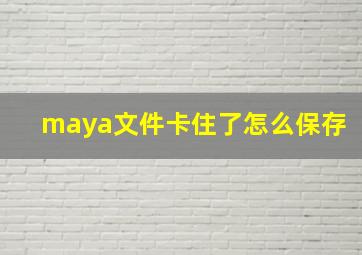 maya文件卡住了怎么保存