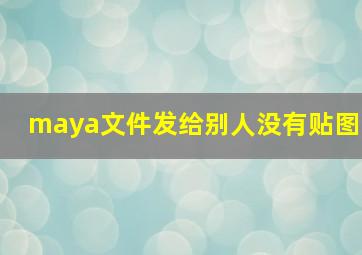 maya文件发给别人没有贴图