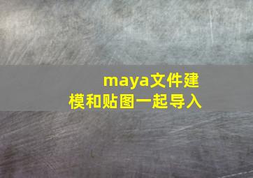 maya文件建模和贴图一起导入