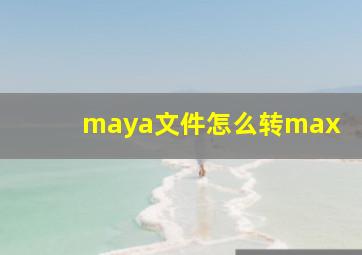 maya文件怎么转max