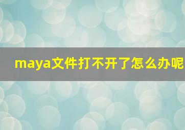 maya文件打不开了怎么办呢