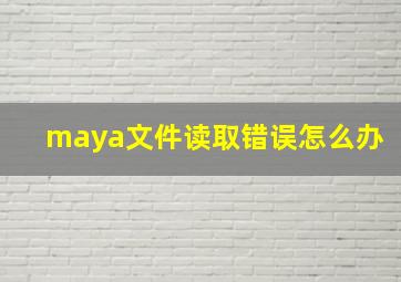 maya文件读取错误怎么办