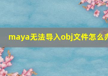 maya无法导入obj文件怎么办