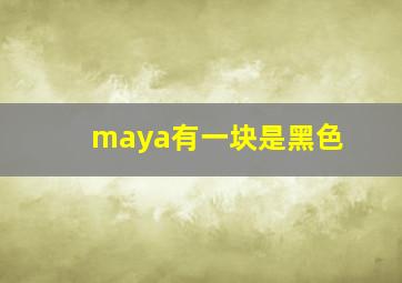 maya有一块是黑色