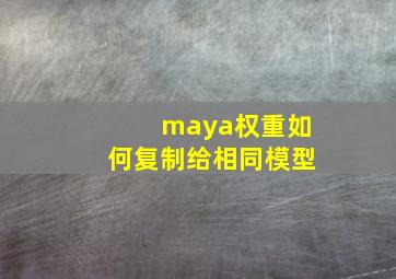 maya权重如何复制给相同模型