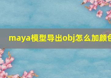 maya模型导出obj怎么加颜色