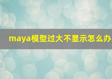 maya模型过大不显示怎么办