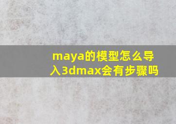 maya的模型怎么导入3dmax会有步骤吗