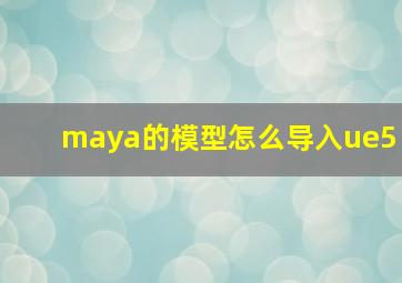 maya的模型怎么导入ue5