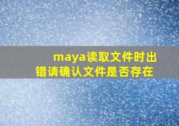 maya读取文件时出错请确认文件是否存在