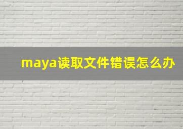 maya读取文件错误怎么办