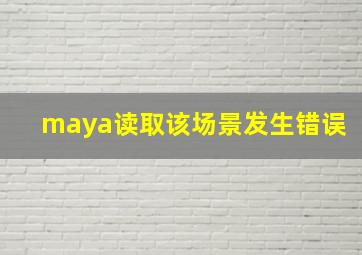 maya读取该场景发生错误