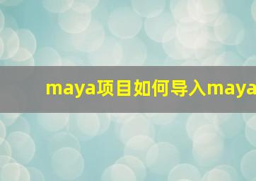 maya项目如何导入maya