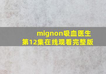 mignon吸血医生第12集在线观看完整版