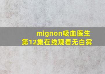 mignon吸血医生第12集在线观看无白雾