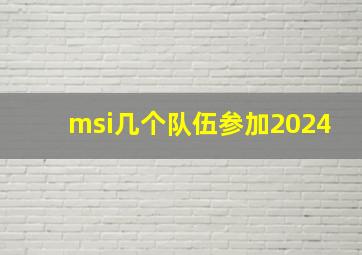 msi几个队伍参加2024