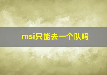 msi只能去一个队吗