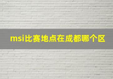 msi比赛地点在成都哪个区