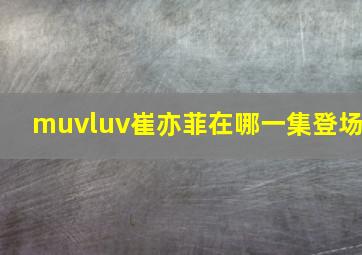 muvluv崔亦菲在哪一集登场