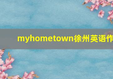 myhometown徐州英语作文