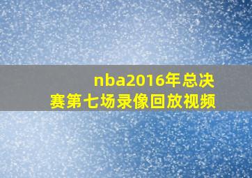 nba2016年总决赛第七场录像回放视频