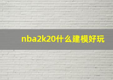 nba2k20什么建模好玩