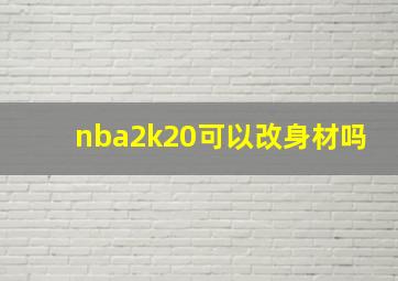 nba2k20可以改身材吗