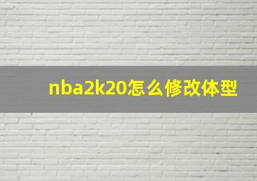 nba2k20怎么修改体型