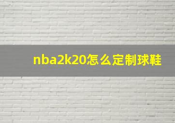 nba2k20怎么定制球鞋