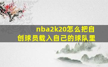 nba2k20怎么把自创球员载入自己的球队里