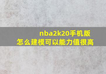 nba2k20手机版怎么建模可以能力值很高