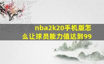 nba2k20手机版怎么让球员能力值达到99