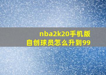 nba2k20手机版自创球员怎么升到99