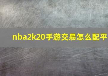 nba2k20手游交易怎么配平