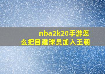 nba2k20手游怎么把自建球员加入王朝